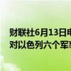 财联社6月13日电，黎巴嫩真主党称他们用火箭弹和无人机对以色列六个军事基地发动了攻击。