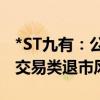 *ST九有：公司股票交易价格在1元附近 存在交易类退市风险