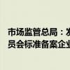 市场监管总局：发现并处置17起涉嫌以“国家标准化管理委员会标准备案企业”等名义虚假宣传的不良行为