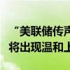 “美联储传声筒”：美联储偏爱的通胀指标料将出现温和上升