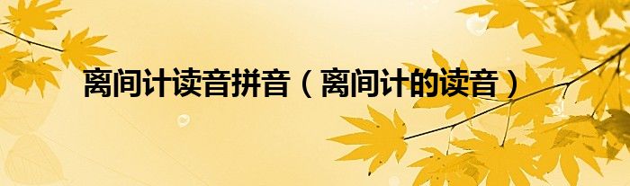 离间的手段拼音（离间拼音）