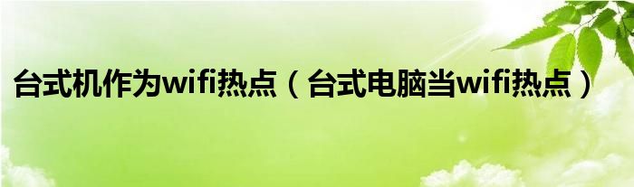 台式机怎么做无线热点（台式机能当热点吗）