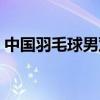 中国羽毛球男双任何组合（中国羽毛球男双）