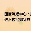 国家气候中心：厄尔尼诺事件已于5月结束，夏末秋初可能进入拉尼娜状态