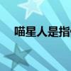 喵星人是指什么样的人（什么是喵星人）
