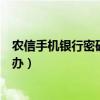 农信手机银行密码忘记了怎么办（手机银行密码忘记了怎么办）