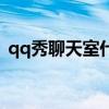 qq秀聊天室什么时候上架的（qq秀聊天室）