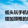 低头玩手机相当于脖子扛大米 医生提醒：会增加颈椎的压力