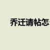 乔迁请帖怎么写视频（乔迁请帖怎么写）