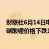 财联社6月14日电，据上海钢联发布数据显示，今日电池级碳酸锂价格下跌1000元，均价报9.85万元/吨。
