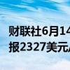 财联社6月14日电，现货黄金涨幅扩大至1%，报2327美元/盎司。