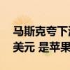 马斯克夸下海口：特斯拉市值有望超30万亿美元 是苹果10倍