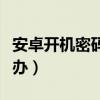 安卓开机密码忘了怎么办（开机密码忘了怎么办）