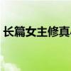 长篇女主修真小说（长篇女主修仙完结小说）