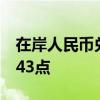 在岸人民币兑美元较上一交易日夜盘收盘跌143点