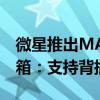 微星推出MAG PANO 100 PZ系列海景房机箱：支持背插式主板