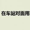 在车站对面用英语怎么说（对面车站的女孩）