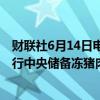 财联社6月14日电，华储网发布通知，2024年6月16日将进行中央储备冻猪肉轮换收储竞价交易，本次竞价交易3万吨。