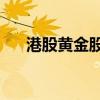 港股黄金股多数走低 招金矿业跌超7%
