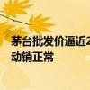 茅台批发价逼近2200元 贵州茅台：有关注到当前价格 公司动销正常
