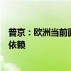 普京：欧洲当前面临的最主要威胁来自对美不断增长的全面依赖
