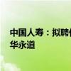 中国人寿：拟聘任安永华明为2024年度审计师 前一年为普华永道