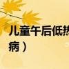 儿童午后低热常见哪些病（午后低热常见哪些病）