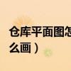 仓库平面图怎么画新手求教学（仓库平面图怎么画）