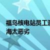 福岛核电站员工测辐射量后不久死亡引热议：日本核废水排海太恶劣