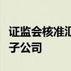 证监会核准汇添富基金管理股份有限公司设立子公司