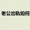 老公出轨如何处理小三（老公出轨如何处理）