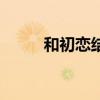 和初恋结婚的男人（和初恋结婚）