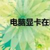 电脑显卡在哪里找到（电脑显卡在哪里）