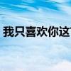我只喜欢你这首歌（有一句歌词我只喜欢你）