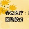 春立医疗：董事长提议2000万元-4000万元回购股份