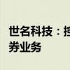 世名科技：控股股东之一致行动人解除融资融券业务
