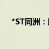 *ST同洲：股东拟增持5000万股-1亿股