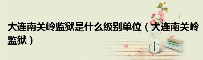大连南关岭医院（大连南关岭哪个监狱是重刑犯监狱）