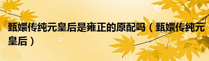 甄嬛传里的净白是谁演的（《甄嬛传》里的纯元皇后）