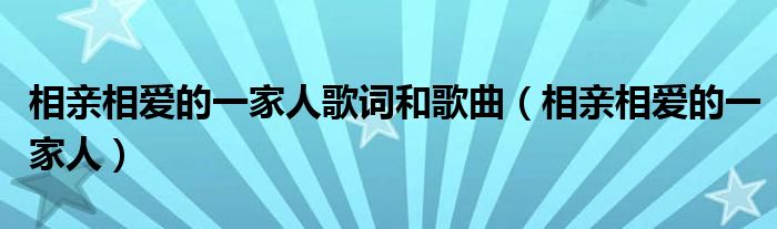 相亲相爱的一家人歌词和歌曲（相亲相爱一家人歌词简谱）