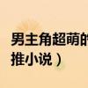 男主角超萌的逆推小说名字（男主角超萌的逆推小说）
