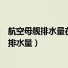 航空母舰排水量在六万吨以上的为大型航空母舰（航空母舰排水量）