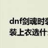 dnf剑魂时装上衣选什么技能2021（剑魂时装上衣选什么技能）