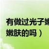 有做过光子嫩肤的吗效果怎么样（有做过光子嫩肤的吗）