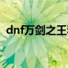 dnf万剑之王和逸龙剑抉择（dnf万剑之王）