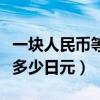 一块人民币等于多少日元啊（一块人民币等于多少日元）