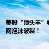美股“领头羊”要暴跌？全明星投资人：损失惨烈堪比互联网泡沫破裂！