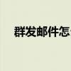 群发邮件怎么发很多人（如何邮件群发）