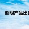 照明产品出口：“东升西降”短期难逆转