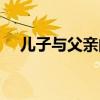 儿子与父亲的关系怎么写（儿子与父亲）